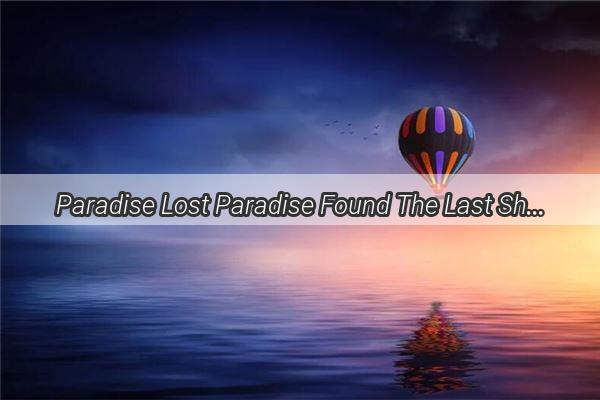 Paradise Lost Paradise Found The Last ShangriLa of Dreams Unveiled